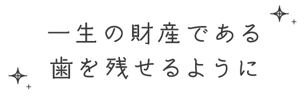 一生の財産である歯を残せるように